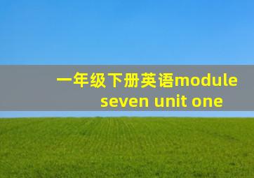 一年级下册英语module seven unit one